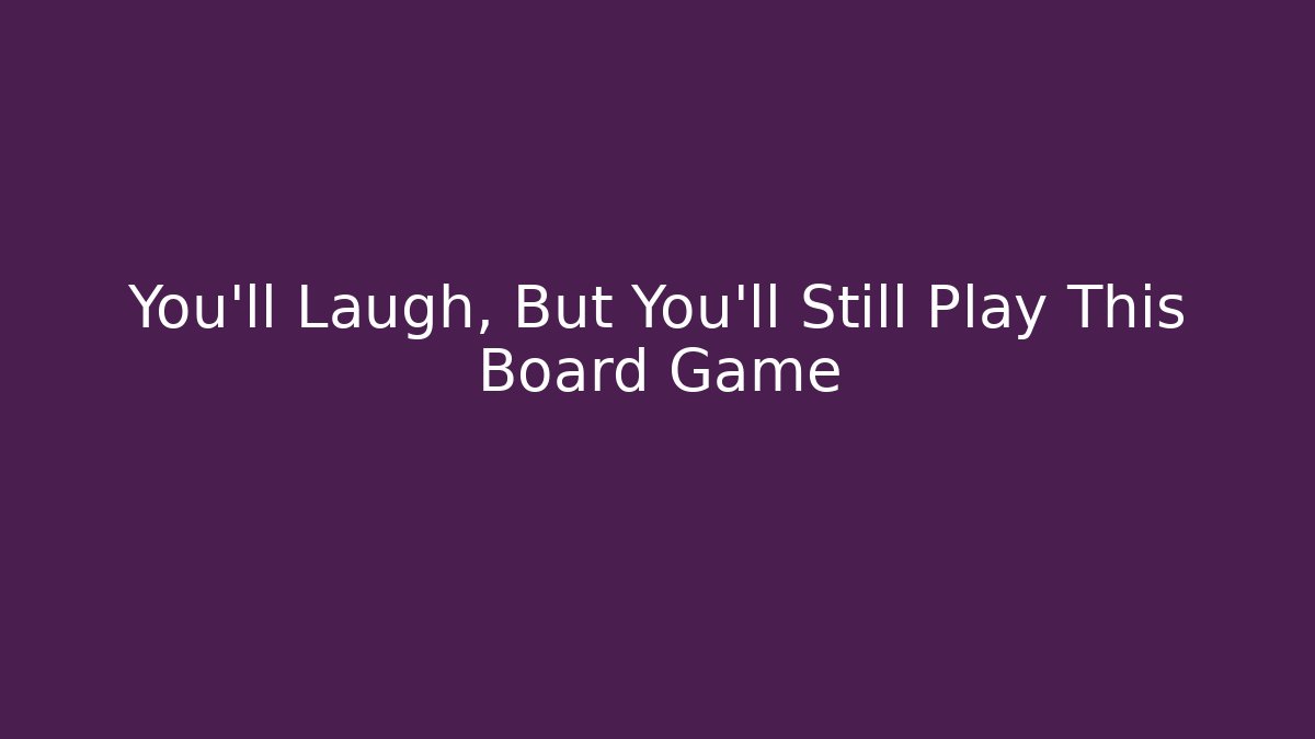 You’ll Laugh, But You’ll Still Play This Board Game - Critter Realm