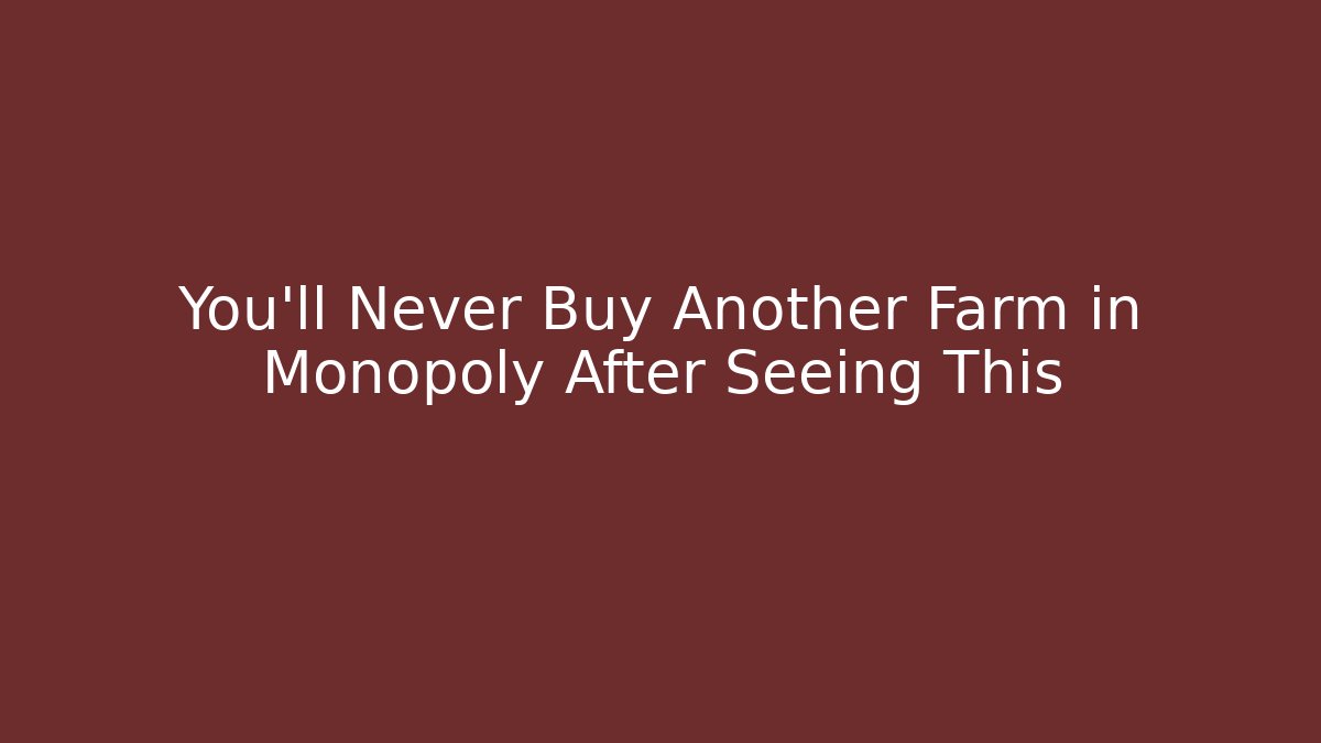 You’ll Never Buy Another Farm in Monopoly After Seeing This