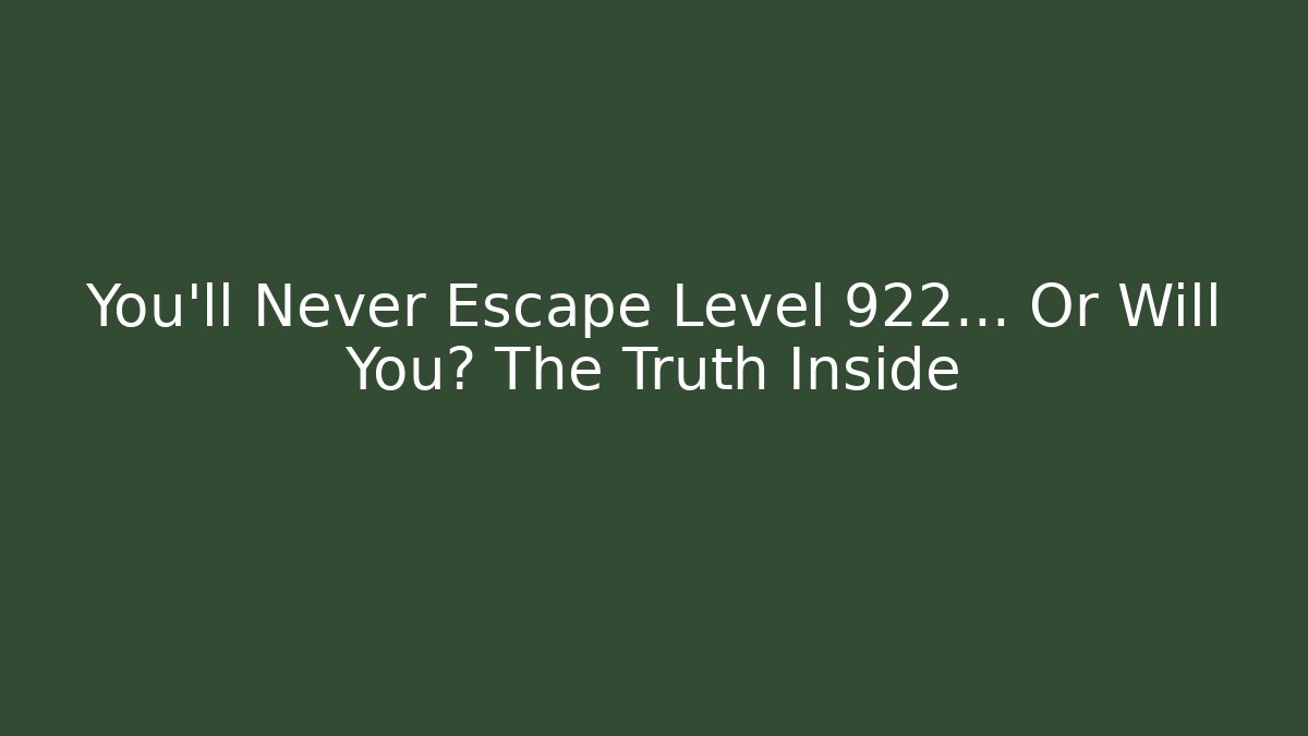 You’ll Never Escape Level 922… Or Will You? The Truth Inside