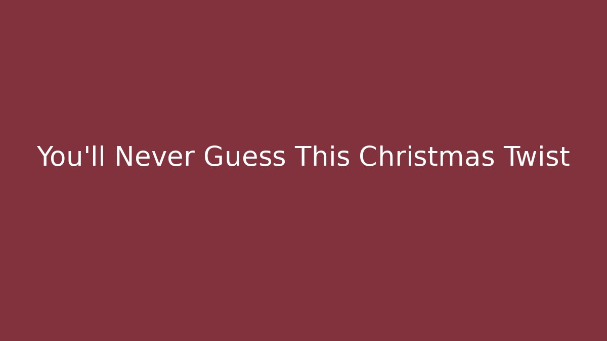 You’ll Never Guess This Christmas Twist