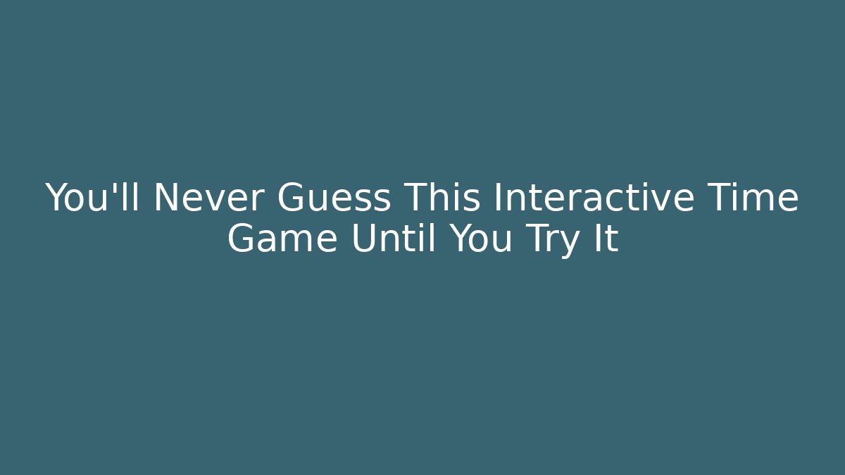 You’ll Never Guess This Interactive Time Game Until You Try It