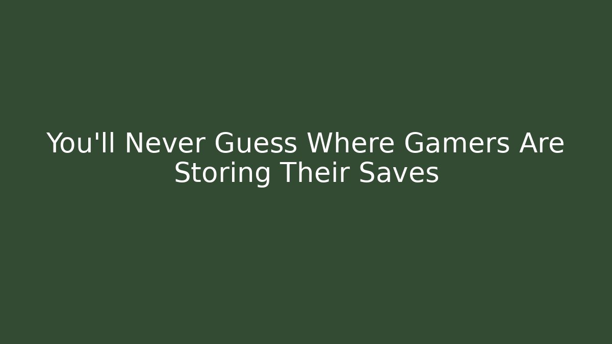You’ll Never Guess Where Gamers Are Storing Their Saves