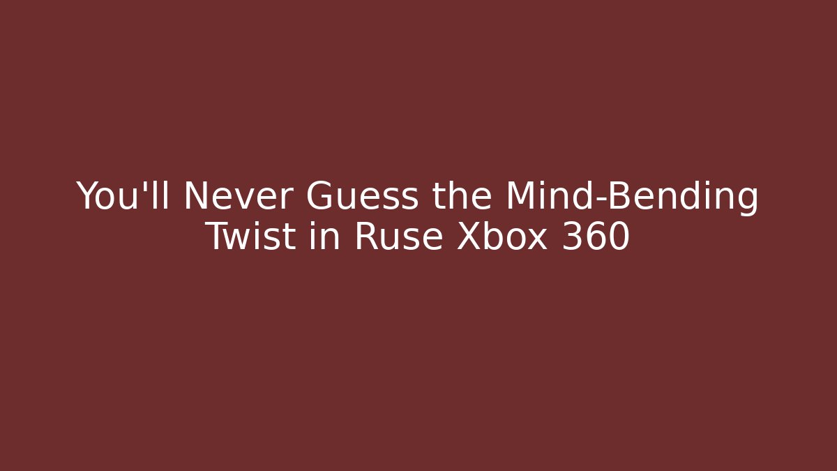 You’ll Never Guess the Mind-Bending Twist in Ruse Xbox 360