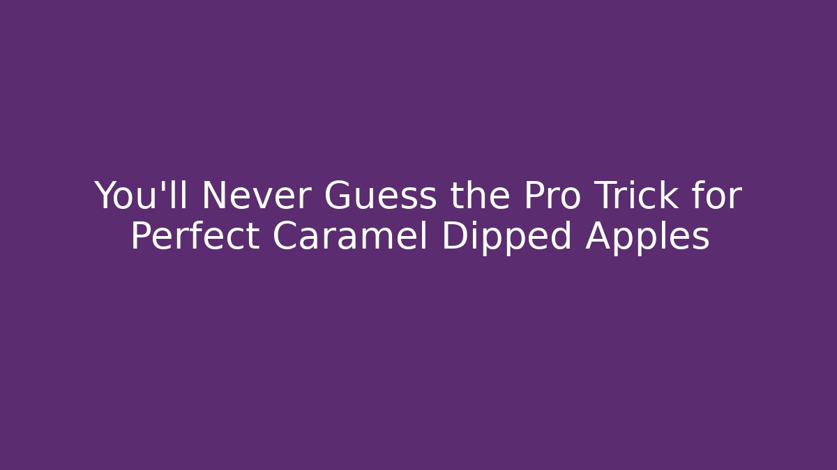 You’ll Never Guess the Pro Trick for Perfect Caramel Dipped Apples