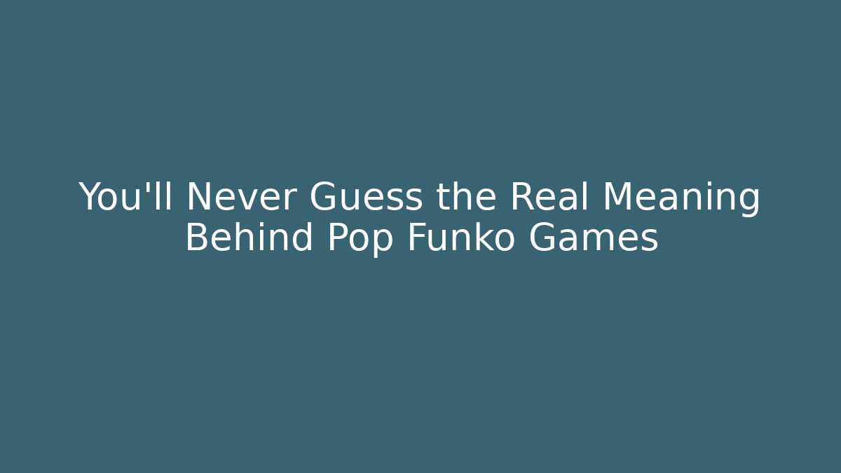 You’ll Never Guess the Real Meaning Behind Pop Funko Games