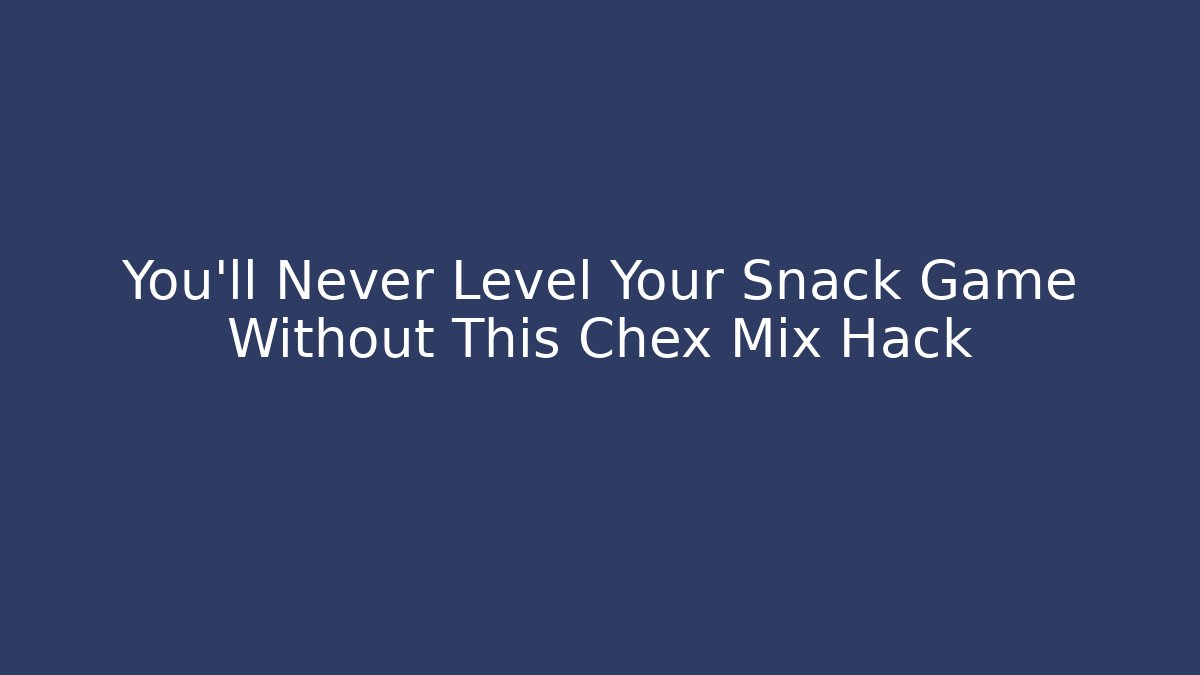 You’ll Never Level Your Snack Game Without This Chex Mix Hack