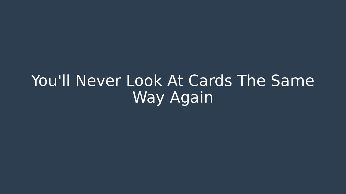 You’ll Never Look At Cards The Same Way Again