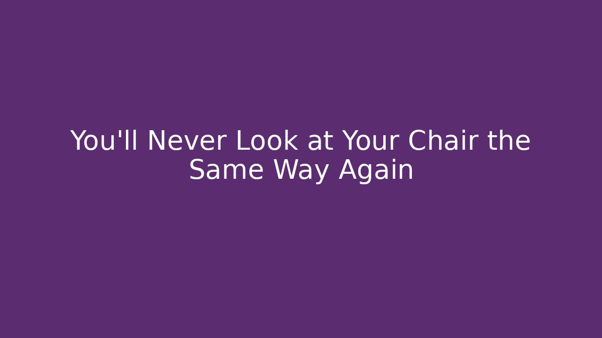 You’ll Never Look at Your Chair the Same Way Again