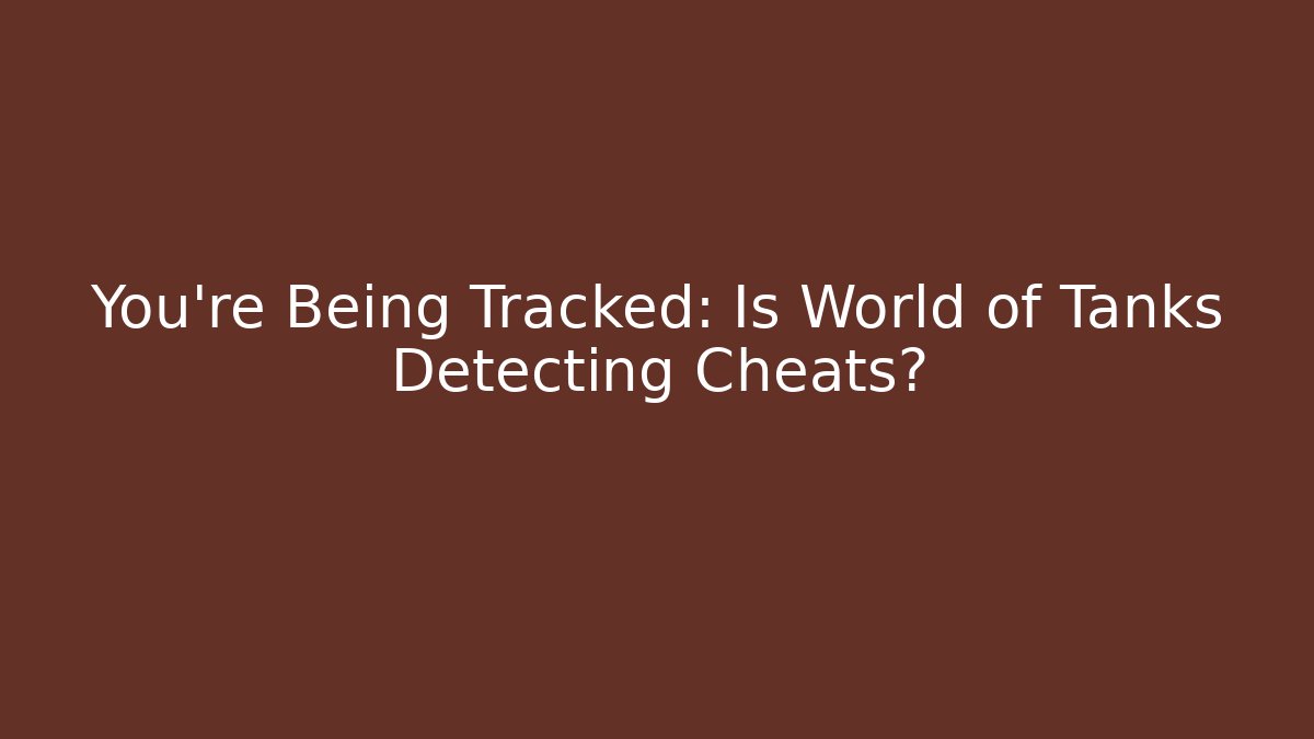 You’re Being Tracked: Is World of Tanks Detecting Cheats?