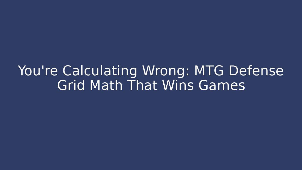 You’re Calculating Wrong: MTG Defense Grid Math That Wins Games