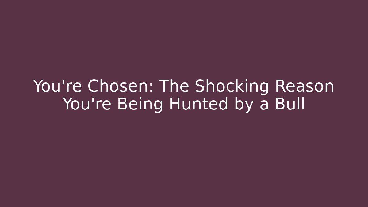 You’re Chosen: The Shocking Reason You’re Being Hunted by a Bull