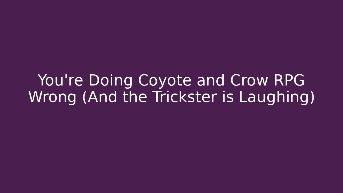 You’re Doing Coyote and Crow RPG Wrong (And the Trickster is Laughing)