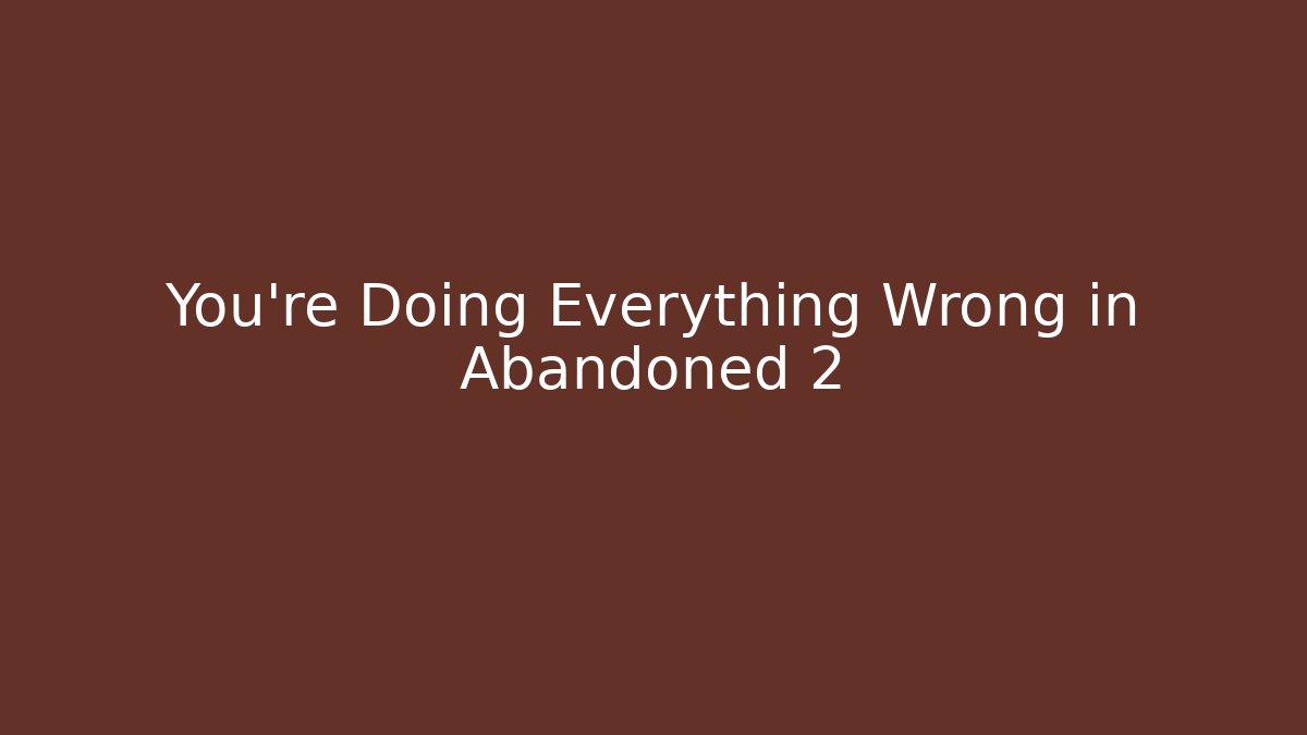 You’re Doing Everything Wrong in Abandoned 2