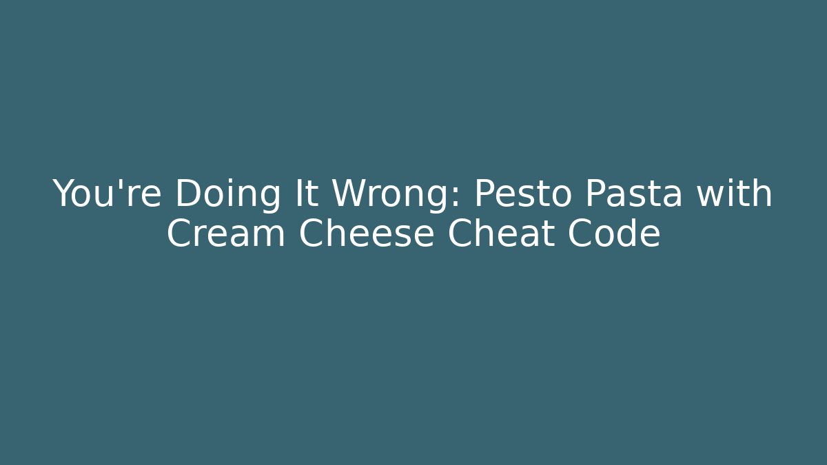 You’re Doing It Wrong: Pesto Pasta with Cream Cheese Cheat Code