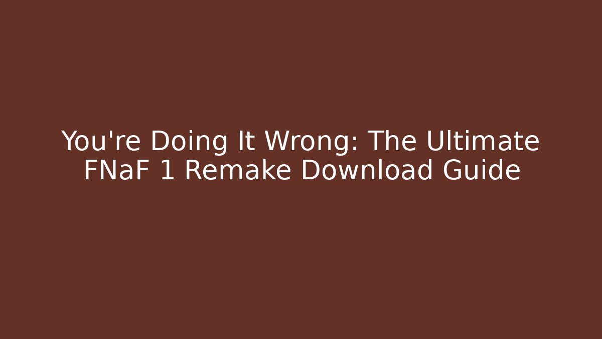 You’re Doing It Wrong: The Ultimate FNaF 1 Remake Download Guide - Critter Realm