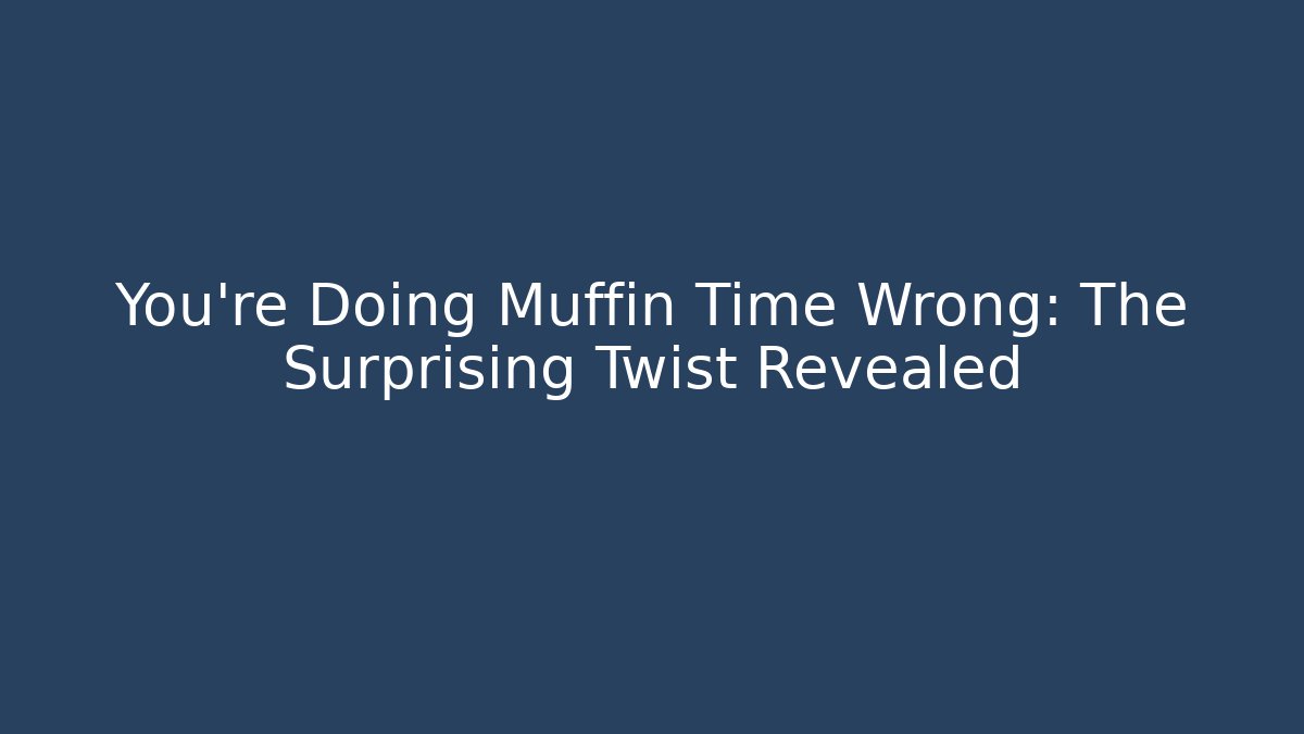 You’re Doing Muffin Time Wrong: The Surprising Twist Revealed