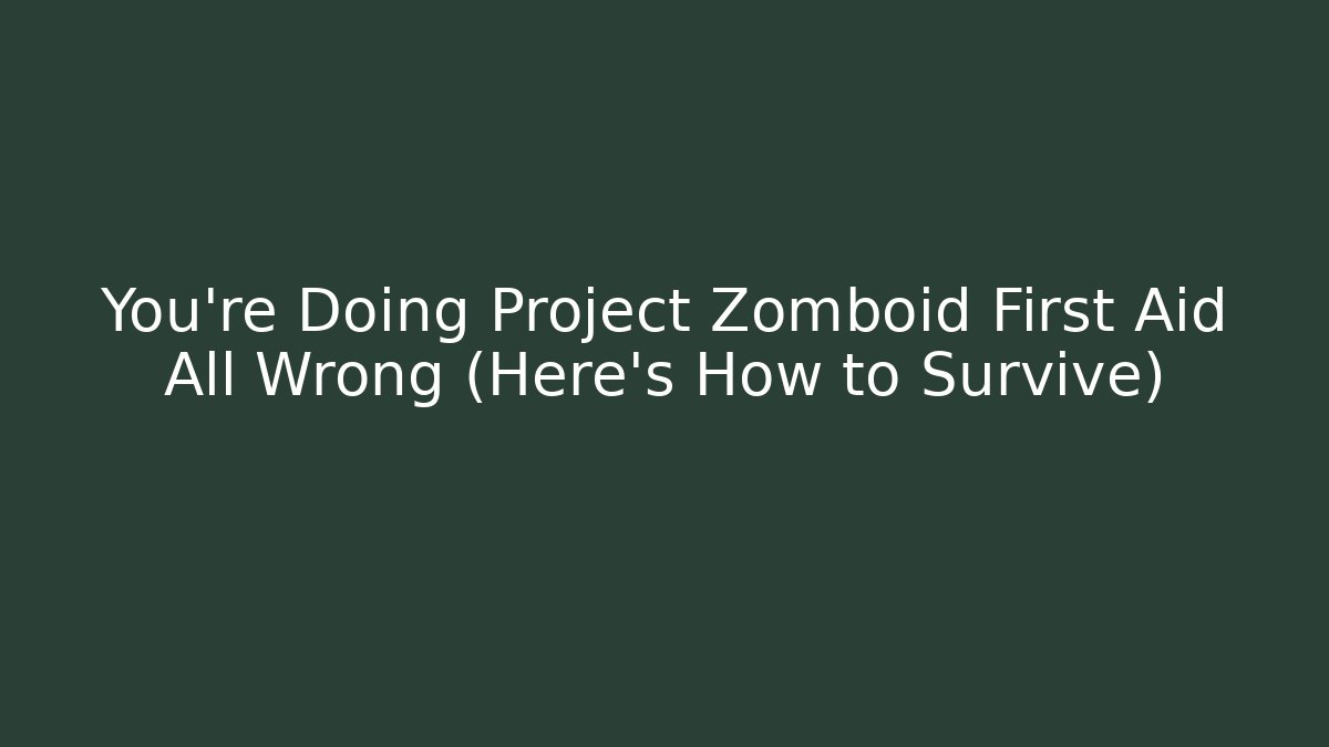 You’re Doing Project Zomboid First Aid All Wrong (Here’s How to Survive)