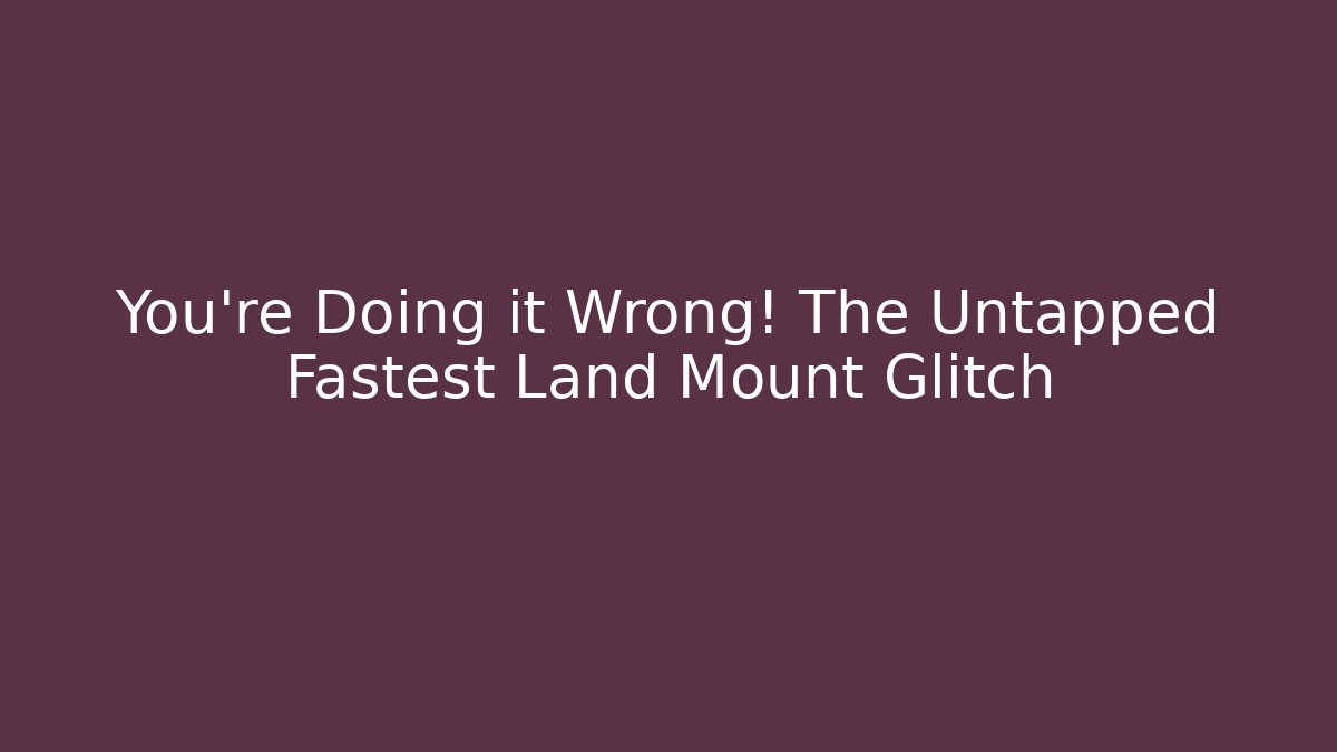 You’re Doing it Wrong! The Untapped Fastest Land Mount Glitch