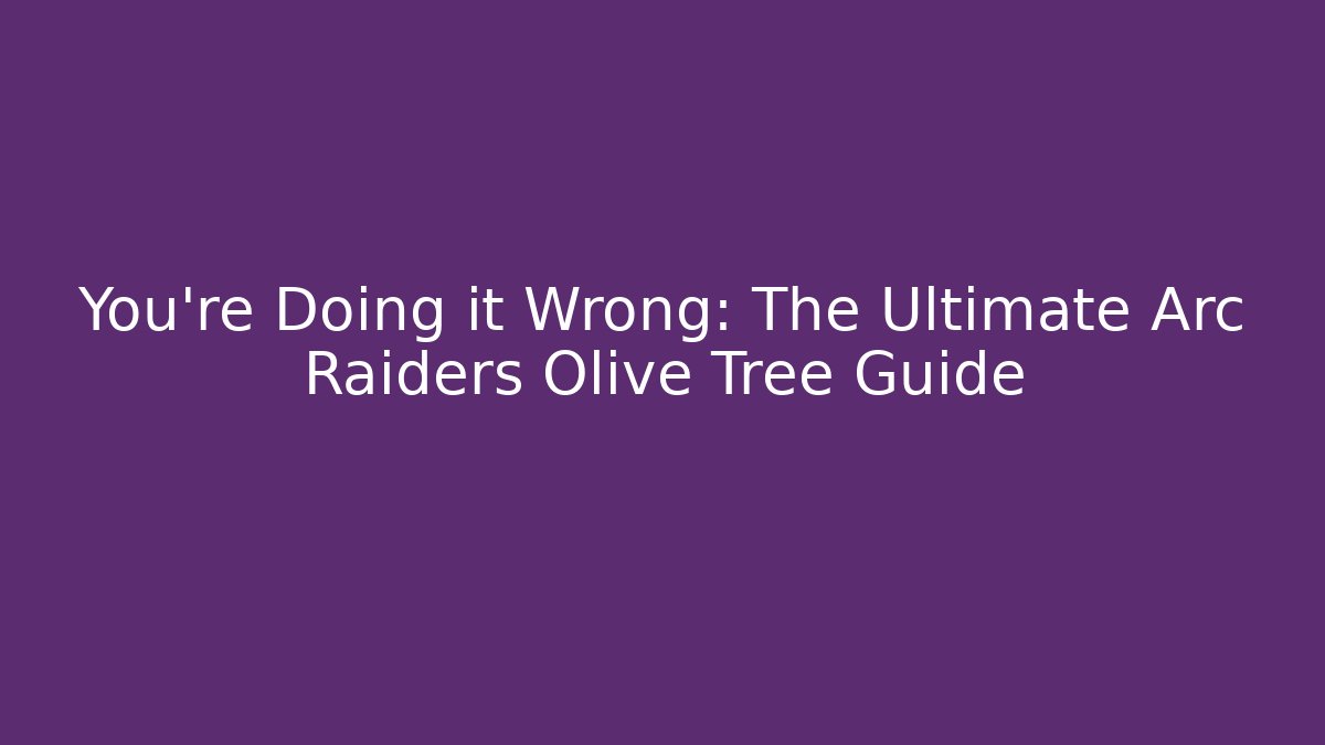 You’re Doing it Wrong: The Ultimate Arc Raiders Olive Tree Guide