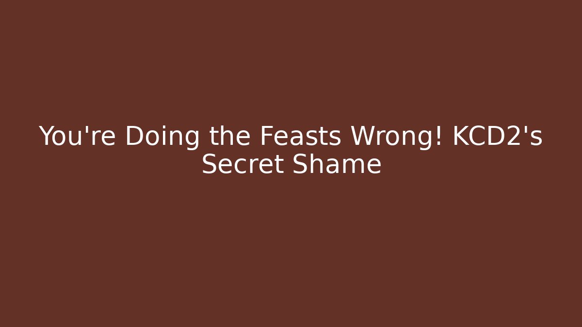 You’re Doing the Feasts Wrong! KCD2’s Secret Shame