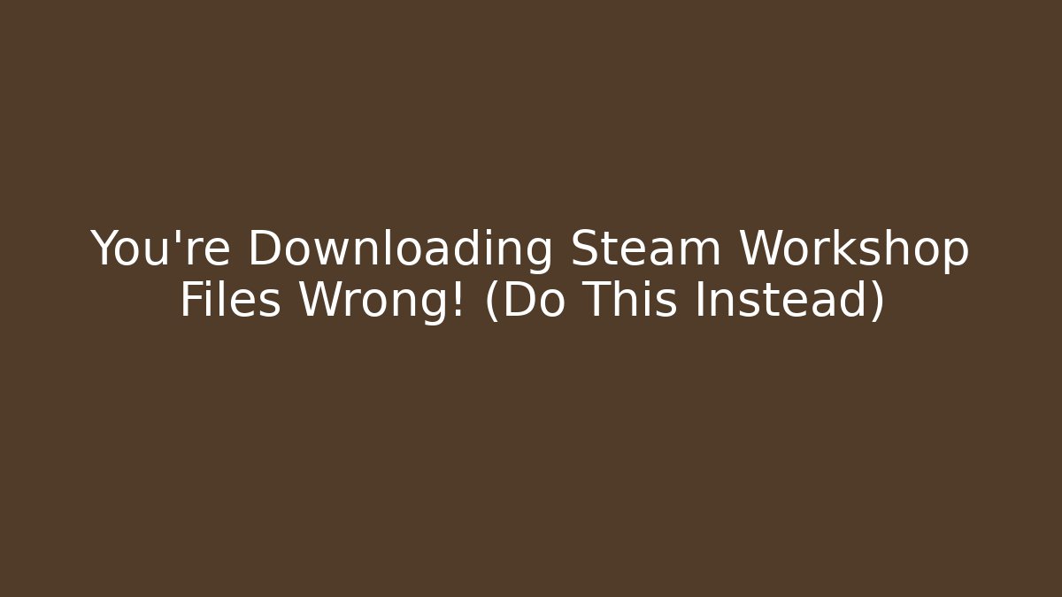 You’re Downloading Steam Workshop Files Wrong! (Do This Instead)