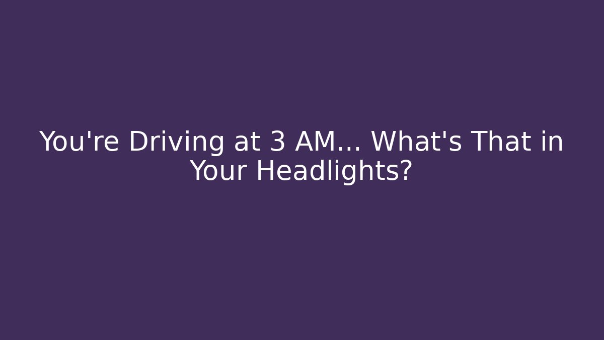 You’re Driving at 3 AM… What’s That in Your Headlights?