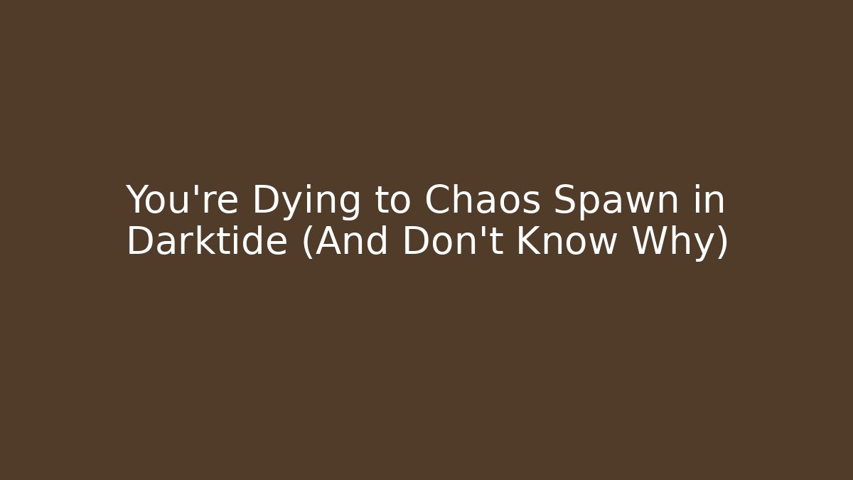 You’re Dying to Chaos Spawn in Darktide (And Don’t Know Why)