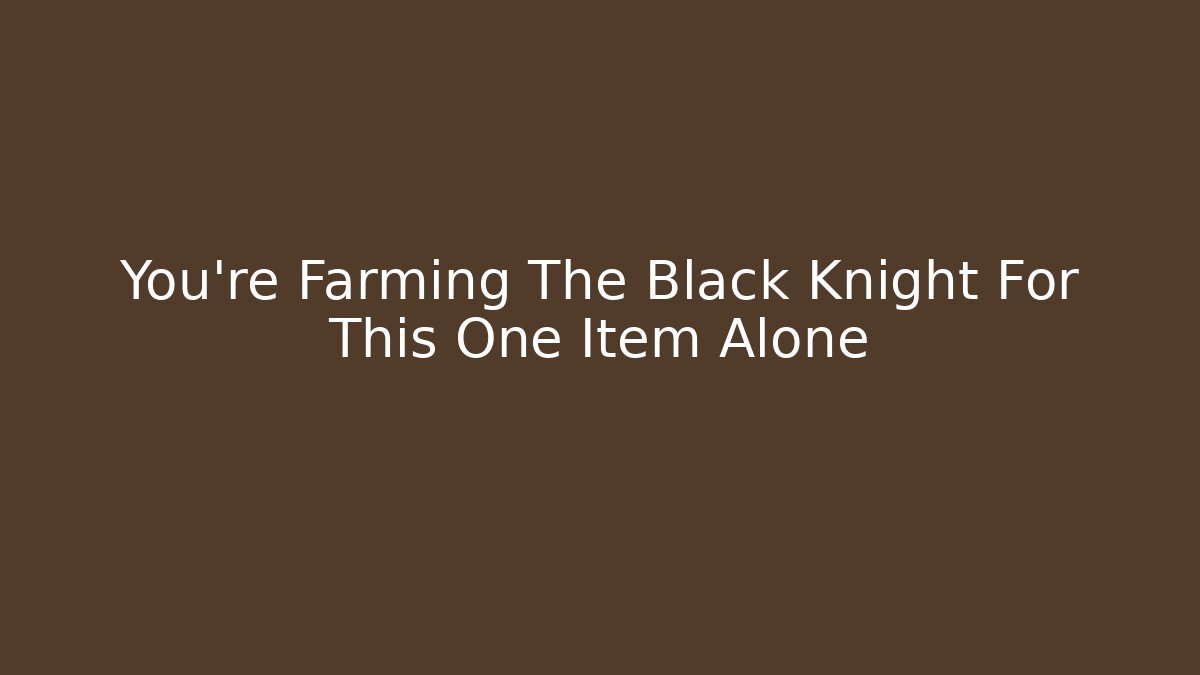 You’re Farming The Black Knight For This One Item Alone