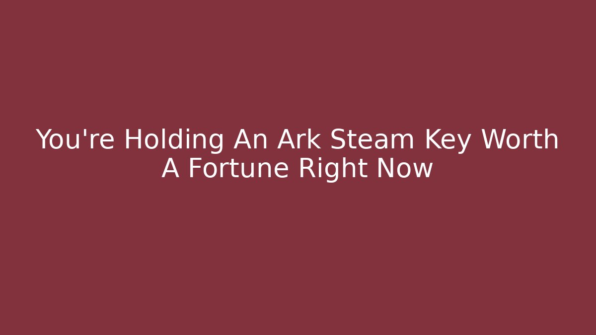 You’re Holding An Ark Steam Key Worth A Fortune Right Now