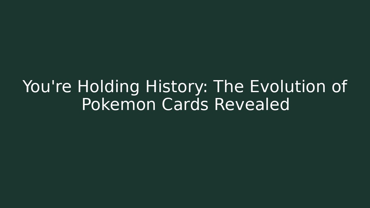 You’re Holding History: The Evolution of Pokémon Cards Revealed