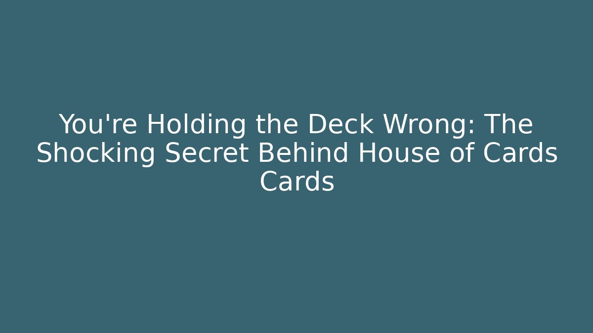You’re Holding the Deck Wrong: The Shocking Secret Behind House of Cards Cards