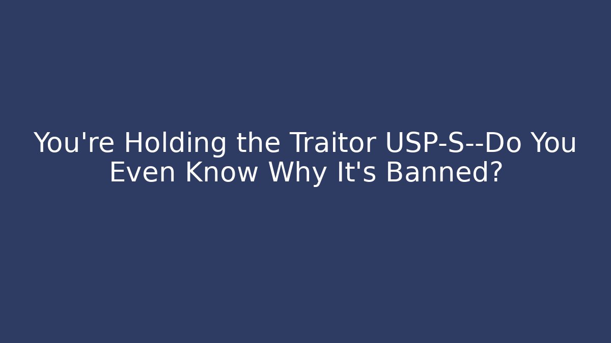 You’re Holding the Traitor USP-S—Do You Even Know Why It’s Banned?