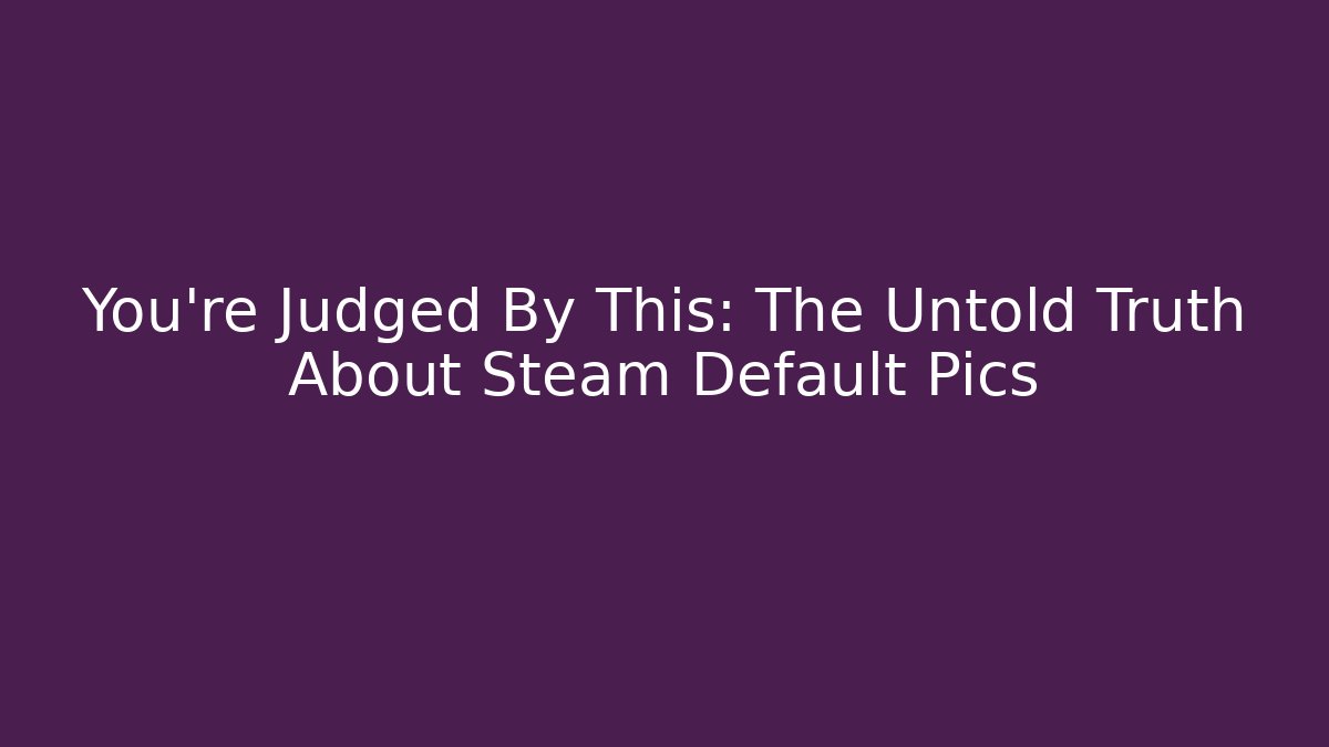 You’re Judged By This: The Untold Truth About Steam Default Pics - Critter Realm