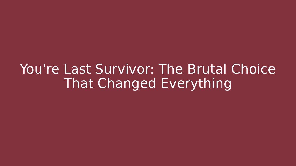 You’re Last Survivor: The Brutal Choice That Changed Everything