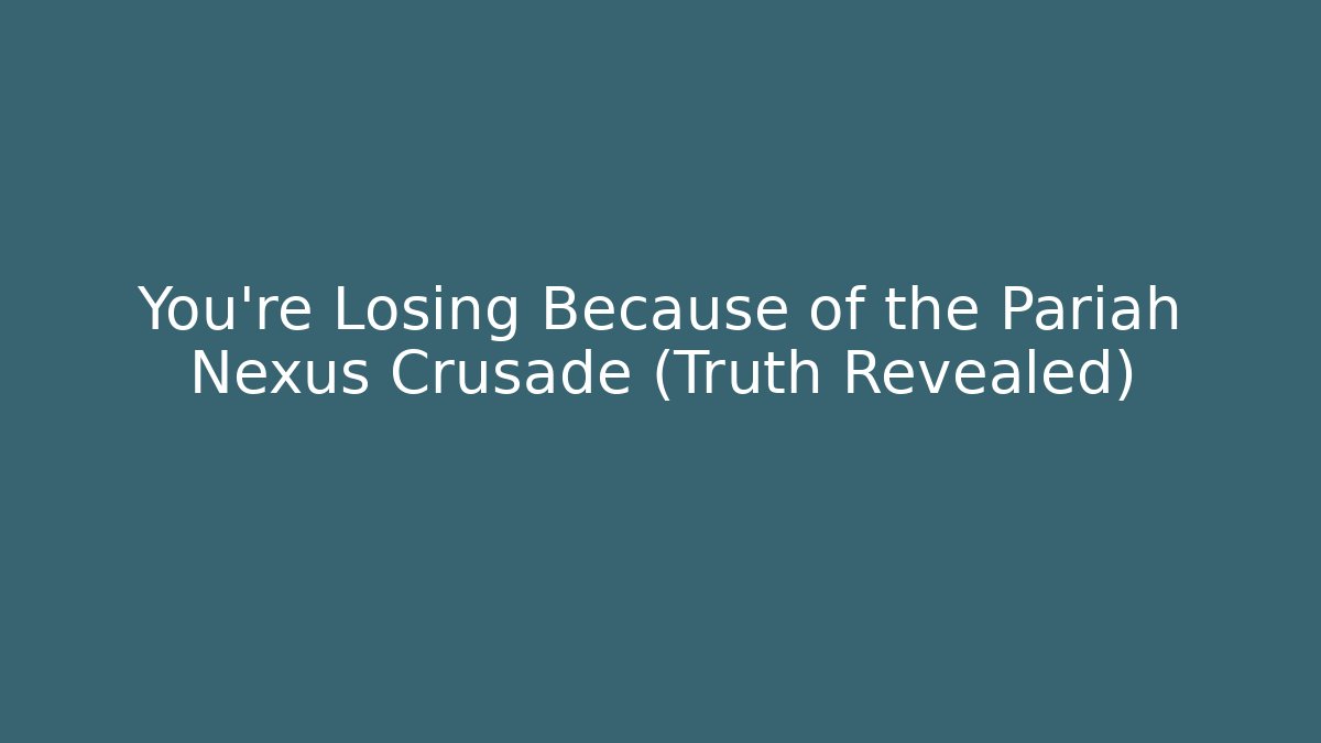 You’re Losing Because of the Pariah Nexus Crusade (Truth Revealed)