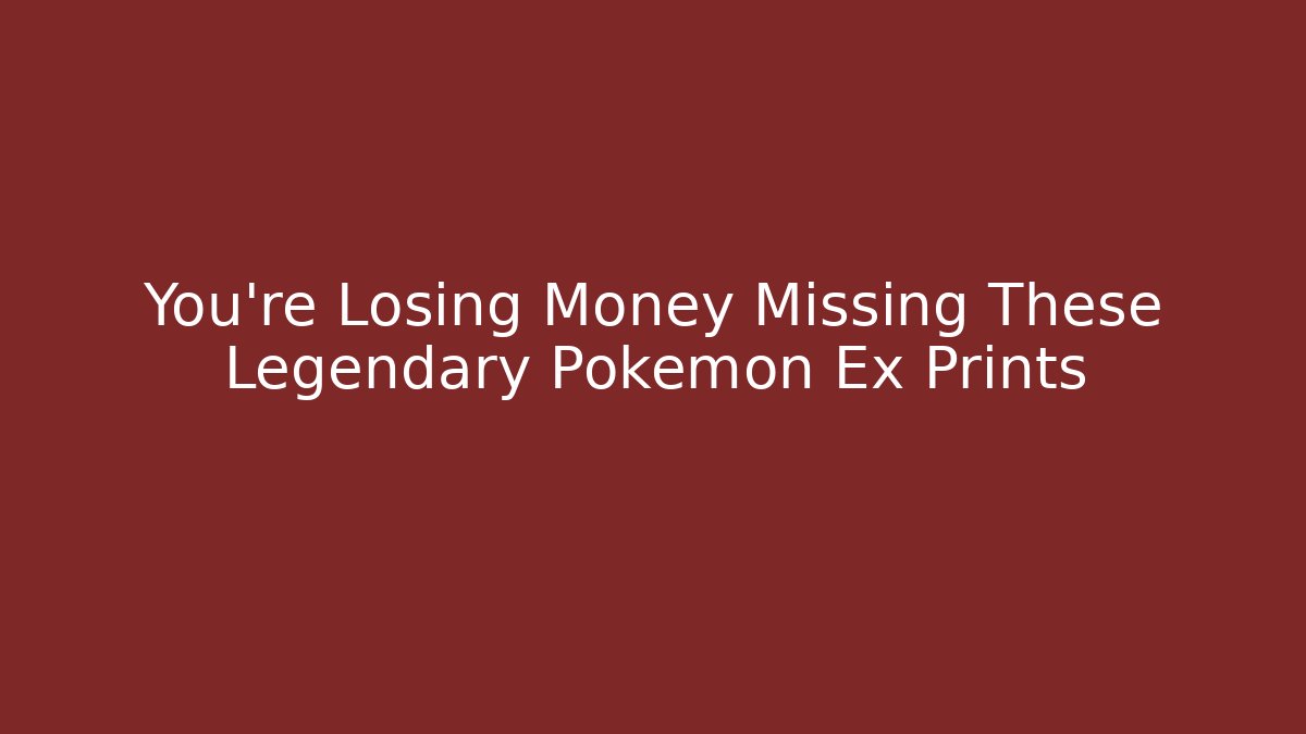 You’re Losing Money Missing These Legendary Pokémon Ex Prints