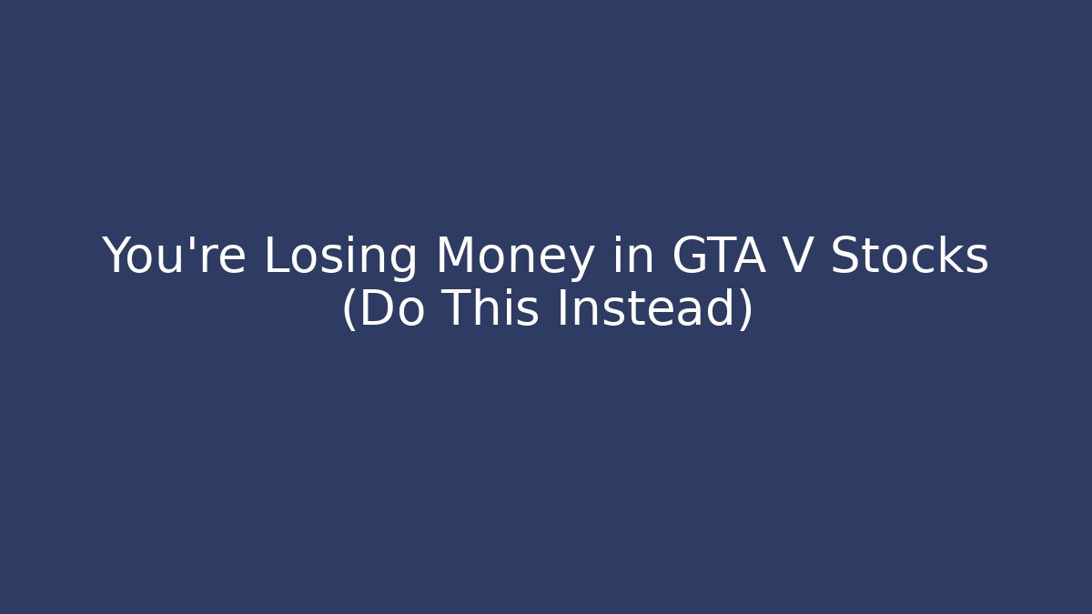 You’re Losing Money in GTA V Stocks (Do This Instead)