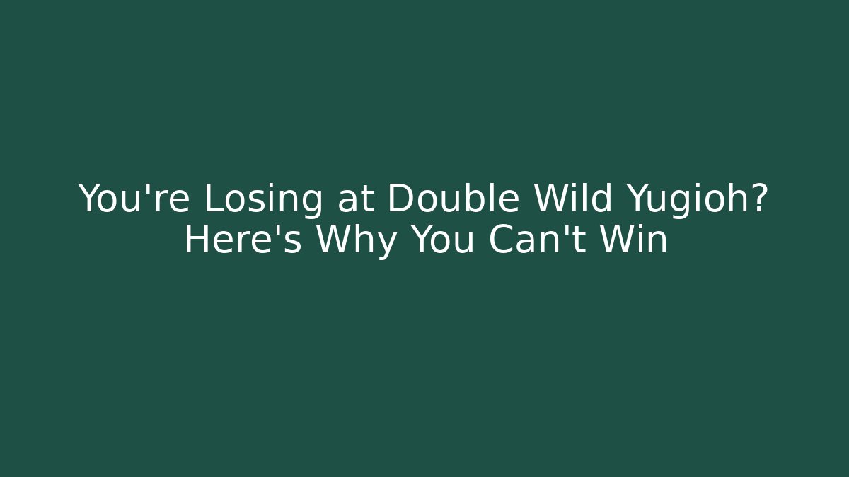 You’re Losing at Double Wild Yugioh? Here’s Why You Can’t Win