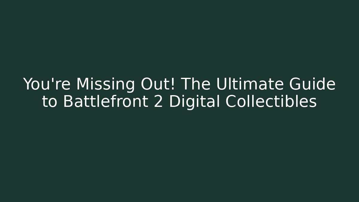 You’re Missing Out! The Ultimate Guide to Battlefront 2 Digital Collectibles - Critter Realm