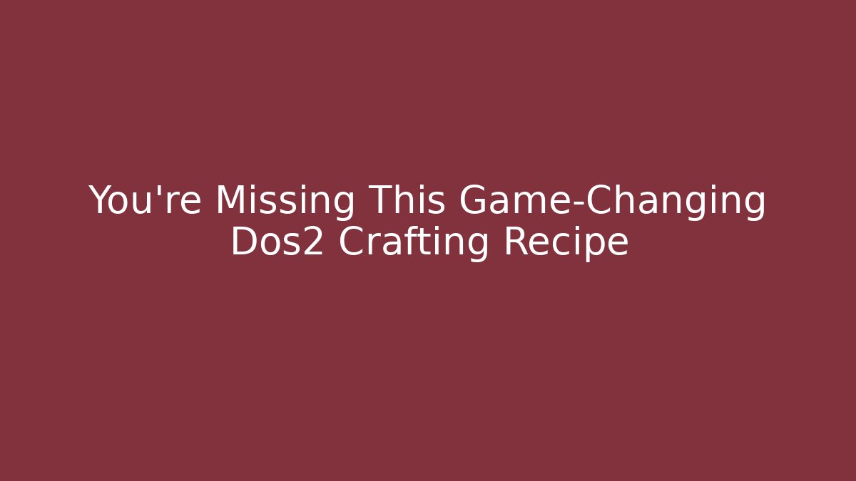 You’re Missing This Game-Changing Dos2 Crafting Recipe