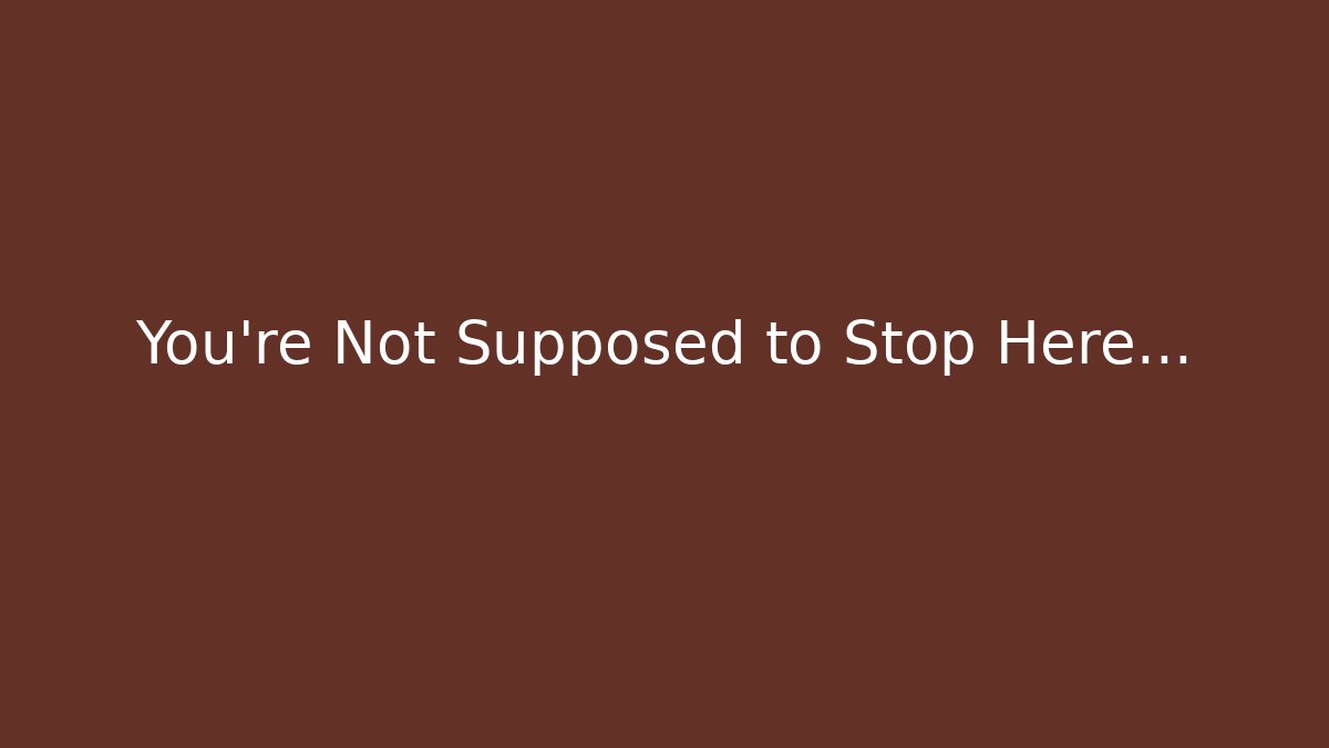 You’re Not Supposed to Stop Here…