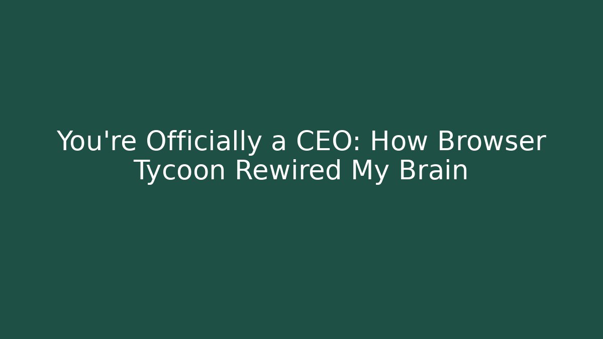 You’re Officially a CEO: How Browser Tycoon Rewired My Brain