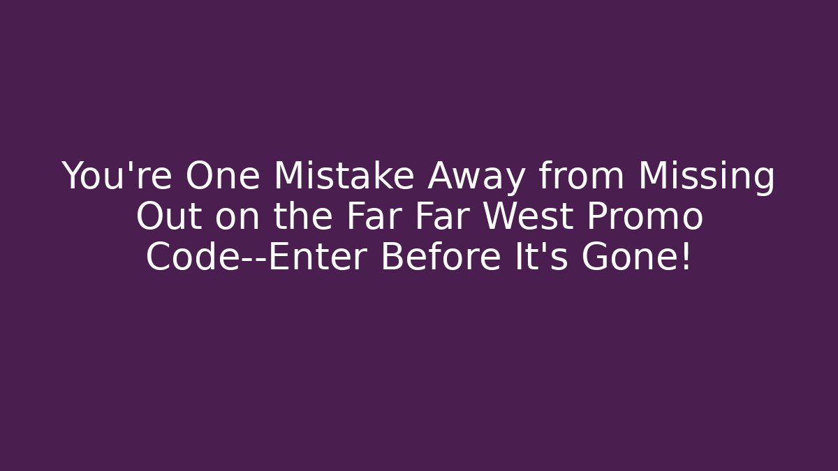 You’re One Mistake Away from Missing Out on the Far Far West Promo Code—Enter Before It’s Gone!