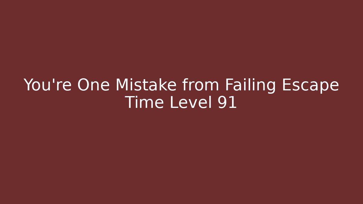 You’re One Mistake from Failing Escape Time Level 91