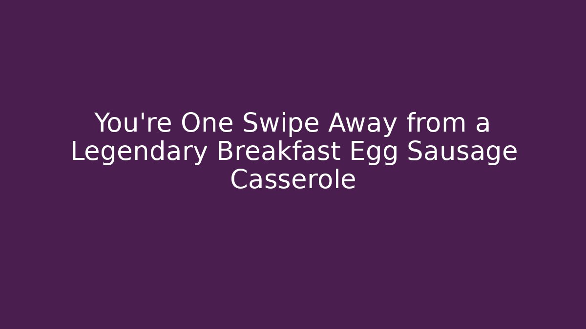 You’re One Swipe Away from a Legendary Breakfast Egg Sausage Casserole