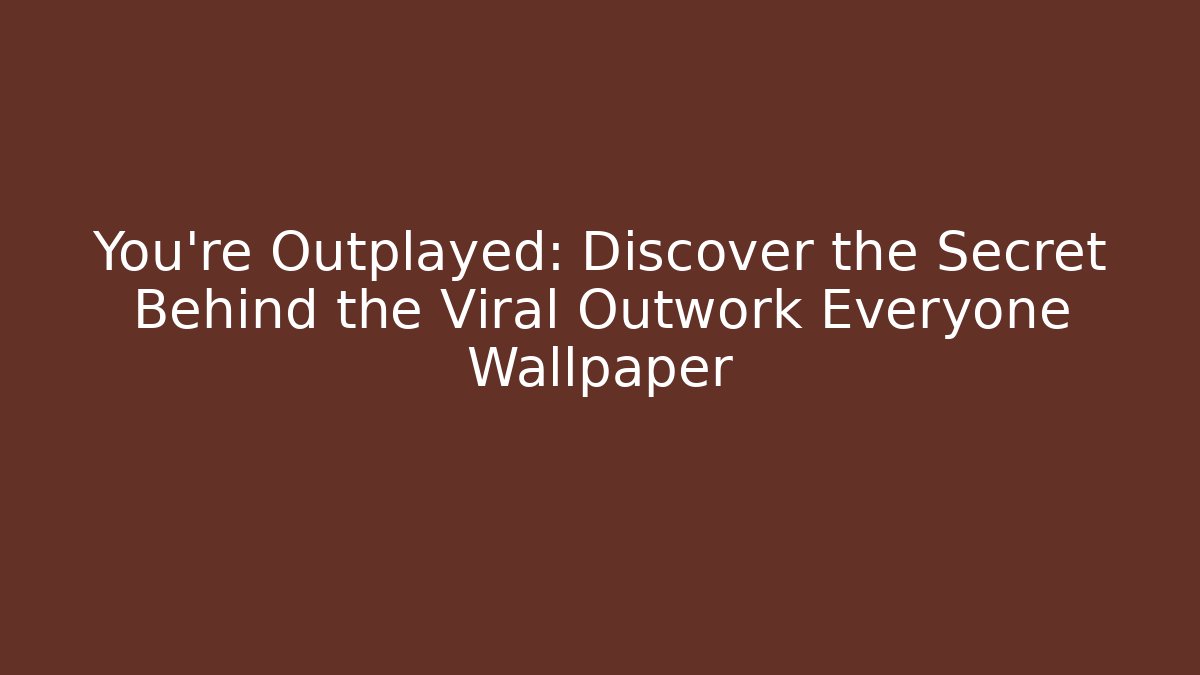You’re Outplayed: Discover the Secret Behind the Viral Outwork Everyone Wallpaper