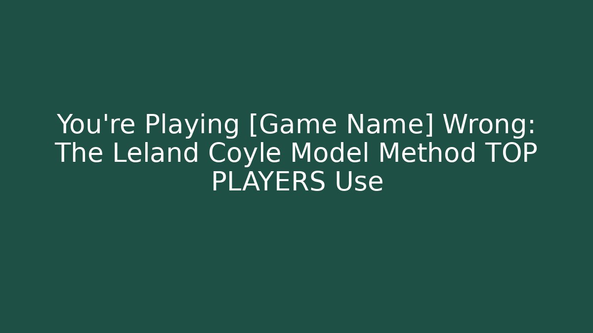 You’re Playing [Game Name] Wrong: The Leland Coyle Model Method TOP PLAYERS Use - Critter Realm