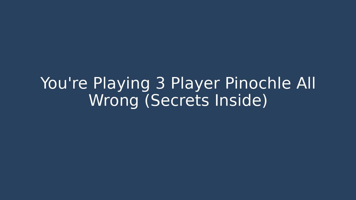 You’re Playing 3 Player Pinochle All Wrong (Secrets Inside)