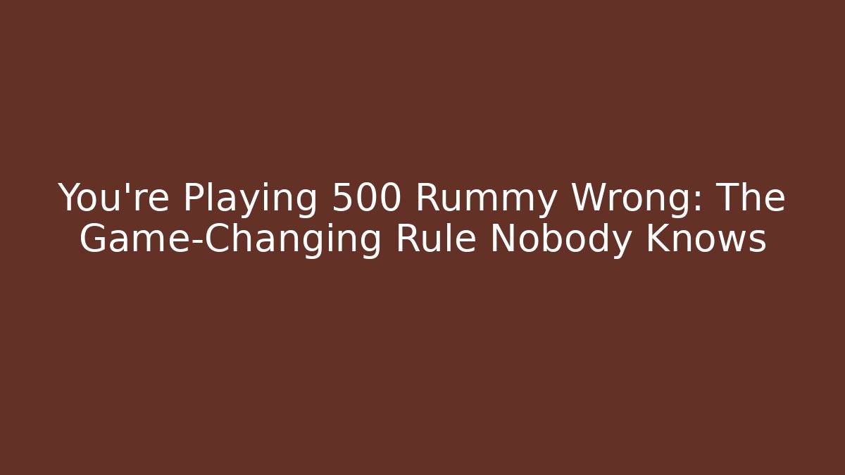 You’re Playing 500 Rummy Wrong: The Game-Changing Rule Nobody Knows
