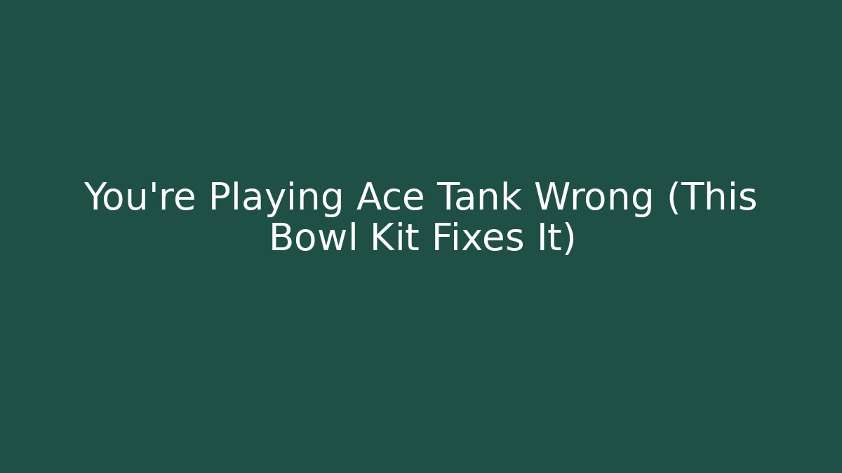 You’re Playing Ace Tank Wrong (This Bowl Kit Fixes It)